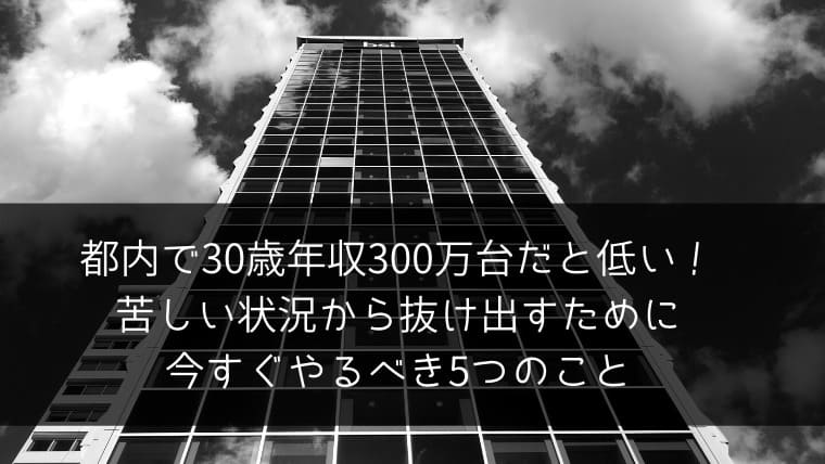 都内で30歳年収300万台だと低い 苦しい状況から抜け出すために今すぐやるべき5つのこと ポチのすけ